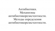 Антибиотики. Механизмы антибиотикорезистентности. Методы определения