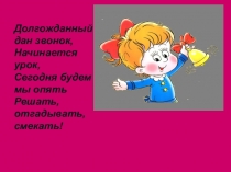Долгожданный дан звонок,
Начинается урок,
Сегодня будем мы опять
Решать,