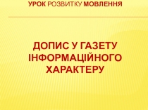 УРОК РОЗВИТКУ МОВЛЕННЯ ДОПИС У ГАЗЕТУ ІНФОРМАЦІЙНОГО ХАРАКТЕРУ
