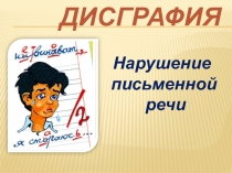 ДИСГРАФИЯ
Нарушение
письменной
речи