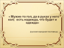 Мужик-то гол, да в руках у него кол; есть надежда, что будет и