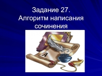Задание 27.
Алгоритм написания сочинения