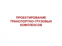 ПРОЕКТИРОВАНИЕ ТРАНСПОРТНО-ГРУЗОВЫХ КОМПЛЕКСОВ
