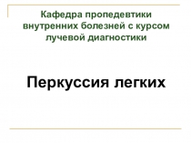 Перкуссия легких
Кафедра пропедевтики внутренних болезней с курсом лучевой