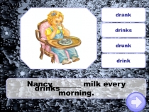 Nancy milk every morning.
drank
drinks
drunk
drink
drinks