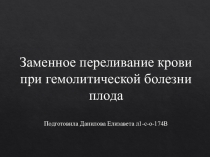 Заменное переливание крови при гемолитической болезни плода Подготовила