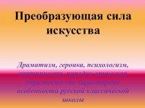 Преобразующая сила искусства
Драматизм, героика, психологизм, картинность,