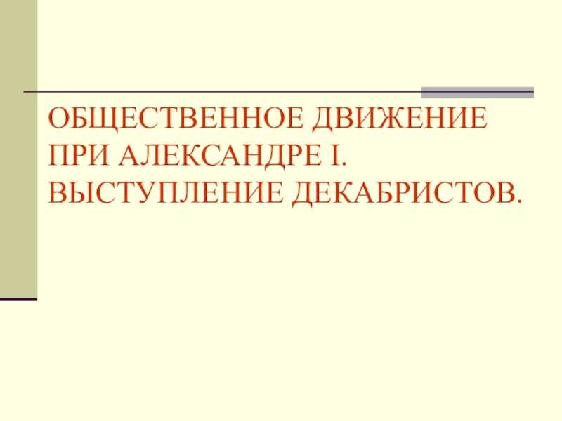 ОБЩЕСТВЕННОЕ ДВИЖЕНИЕ ПРИ АЛЕКСАНДРЕ I.
ВЫСТУПЛЕНИЕ ДЕКАБРИСТОВ