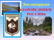 Эко-экскурсия
ЗАПОВЕДНИКИ РОССИИ