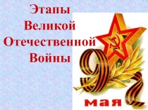 Этапы Великой Отечественной Войны