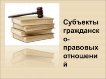 Субъекты гражданско-правовых отношений