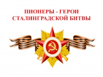 ПИОНЕРЫ - ГЕРОИ СТАЛИНГРАДСКОЙ БИТВЫ