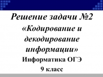 Решение задачи №2  Кодирование и декодирование информации