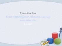 Урок алгебры
Тема: Определение степени с целым показателем.
8 класс