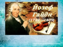 (1732 – 1809)
Презентацию выполнила Кондрашова Ю.Ю.
преподаватель ДШИ№4 г