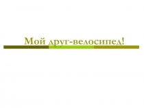Мой друг-велосипед!