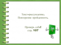 Текст-рассуждение.
Повторение пройденного.
Проверь себя!
стр. 107