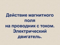 Действие магнитного поля
на проводник с током.
Электрический двигатель