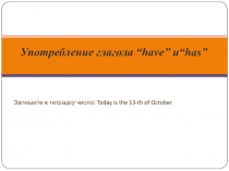 Употребление глагола “have” и “has”
Запишите в тетрадку число: Today is the