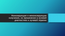 Ионизирующие и неионизирующие излучения, их применение в лучевой диагностике и