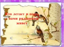 Кто летает и поет, с нами рядышком живет