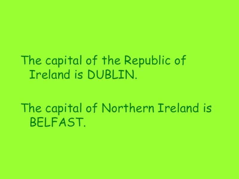 The capital of the Republic of Ireland is DUBLIN.The capital of Northern Ireland is BELFAST.