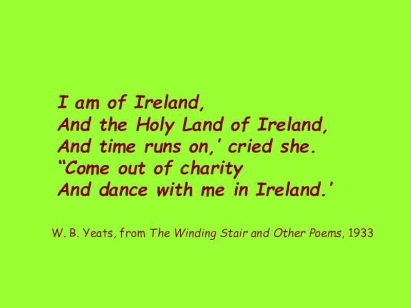 I am of Ireland, And the Holy Land of Ireland, And time runs on,’ cried she.