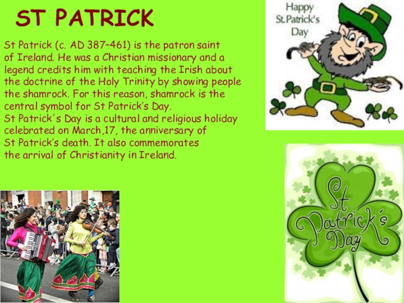 ST PATRICKSt Patrick (c. AD 387–461) is the patron saintof Ireland. He was a Christian missionary and