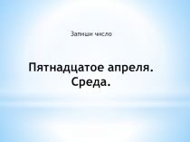 Запиши число Пятнадцатое апреля. Среда