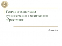 Теория и технологии художественно-эстетического образования
Зотова И.А