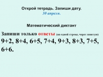 Открой тетрадь. Запиши дату. 30 апреля. Математический диктант