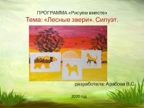 ПРОГРАММА Рисуем вместе Тема: Лесные звери . Силуэт