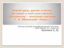 Новый день, румян и весел, Заглянул в мой угол сонный. ( Сочинение – описание