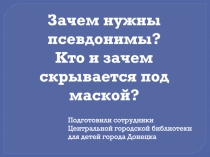 Зачем нужны псевдонимы?
Кто и зачем скрывается под маской?
Подготовили