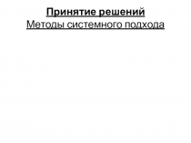 Принятие решений Методы системного подхода