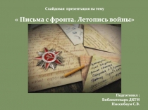 Слайдовая презентация на тему
 Письма с фронта. Летопись войны
Подготовил