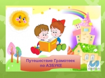 По дороге к азбуке
.
..
Путешествие Грамотеек
по АЗБУКЕ