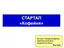 СТАРТАП
Кофейня
Авторы: Зимирева Диана, Черепанова Елена, Кондратьев Илья
Май