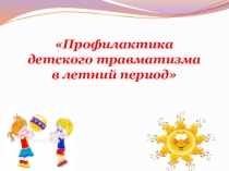 П рофилактика детского травматизма в летний период