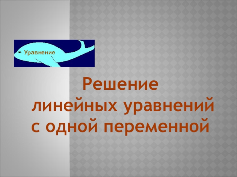 Презентация Решение
линейных уравнений
с одной переменной
Уравнение