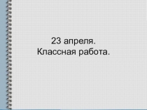 23 апреля. Классная работа