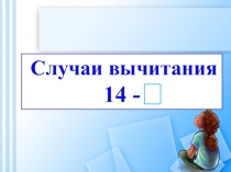 Случаи вычитания
14 -