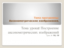 Тема программы: Аксонометрические изображения