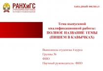Тема выпускной квалификационной работы: ПОЛНОЕ НАЗВАНИЕ ТЕМЫ (ПИШЕМ В КАВЫЧКАХ)