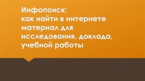 Инфопоиск : как найти в интернете материал для исследования, доклада, учебной