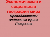 Экономическая и социальная география мира Преподаватель: Федосенко Ирина