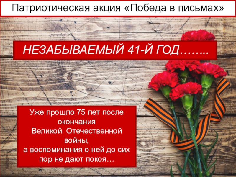 Презентация НЕЗАБЫВАЕМЫЙ 41-Й ГОД……..
Уже прошло 75 лет после окончания
Великой