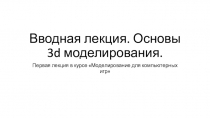 Вводная лекция. Основы 3 d моделирования