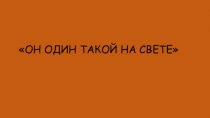 ОН ОДИН ТАКОЙ НА СВЕТЕ