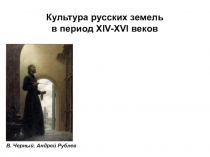 В. Черный. Андрей Рублев
Культура русских земель в период XIV-XVI веков